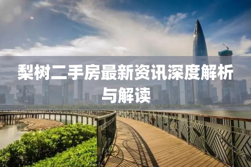 梨樹(shù)二手房最新資訊深度解析與解讀