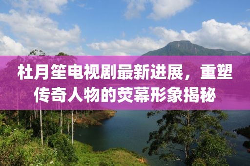 杜月笙電視劇最新進展，重塑傳奇人物的熒幕形象揭秘