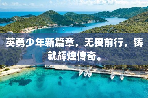 英勇少年新篇章，無(wú)畏前行，鑄就輝煌傳奇。