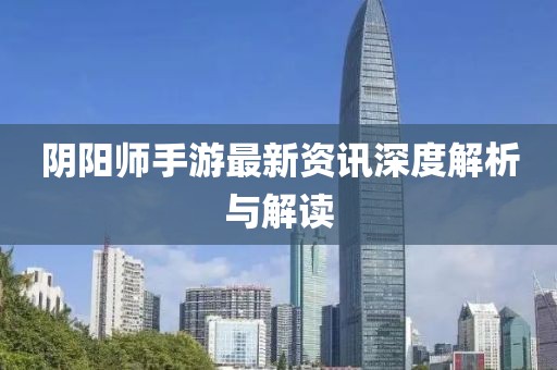 陰陽師手游最新資訊深度解析與解讀