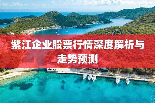 紫江企業(yè)股票行情深度解析與走勢(shì)預(yù)測(cè)