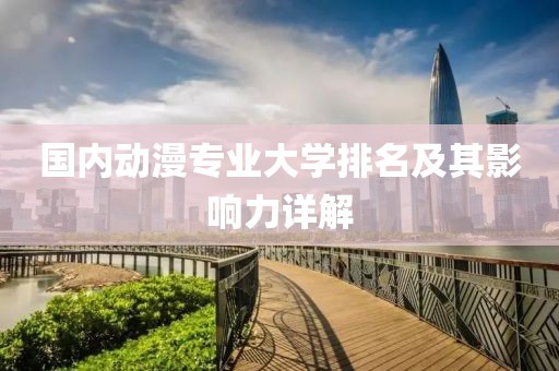 國內(nèi)動漫專業(yè)大學(xué)排名及其影響力詳解