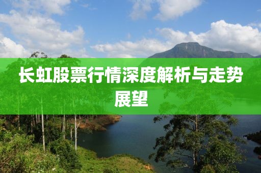 長虹股票行情深度解析與走勢展望