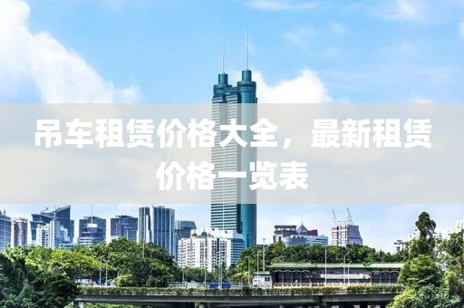 吊車租賃價格大全，最新租賃價格一覽表