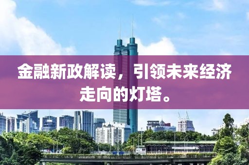 金融新政解讀，引領(lǐng)未來經(jīng)濟(jì)走向的燈塔。