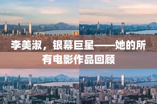 李美淑，銀幕巨星——她的所有電影作品回顧