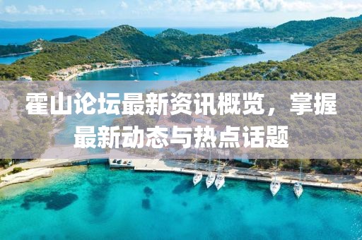 霍山論壇最新資訊概覽，掌握最新動態(tài)與熱點話題