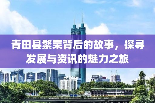 青田縣繁榮背后的故事，探尋發(fā)展與資訊的魅力之旅