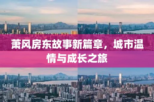 蕭風(fēng)房東故事新篇章，城市溫情與成長之旅