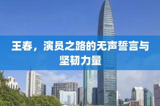 王春，演員之路的無聲誓言與堅(jiān)韌力量