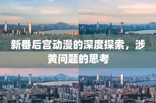 新番后宮動漫的深度探索，涉黃問題的思考
