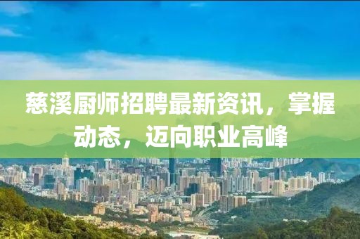 慈溪廚師招聘最新資訊，掌握動(dòng)態(tài)，邁向職業(yè)高峰