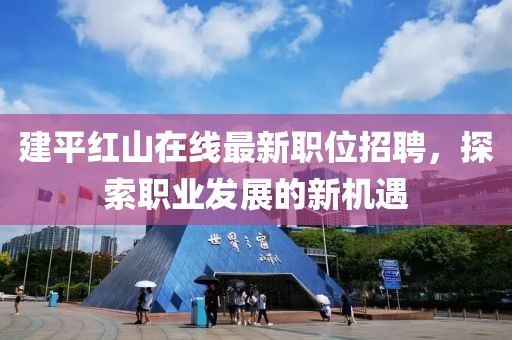 建平紅山在線最新職位招聘，探索職業(yè)發(fā)展的新機(jī)遇