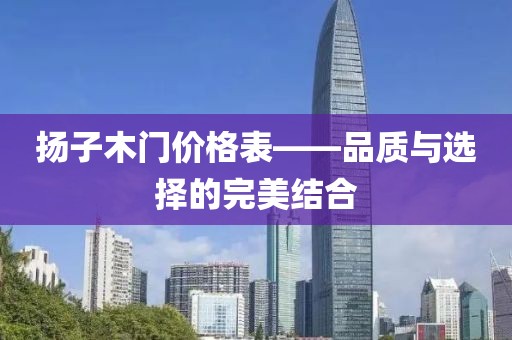 揚子木門價格表——品質(zhì)與選擇的完美結(jié)合