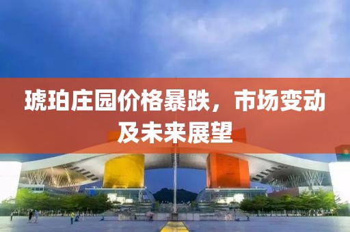 琥珀莊園價(jià)格暴跌，市場(chǎng)變動(dòng)及未來(lái)展望