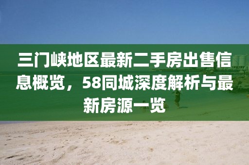 三門峽地區(qū)最新二手房出售信息概覽，58同城深度解析與最新房源一覽