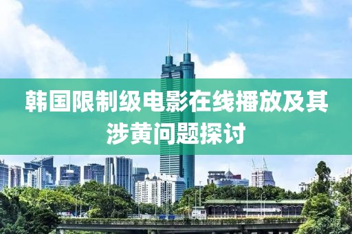 韓國(guó)限制級(jí)電影在線播放及其涉黃問(wèn)題探討