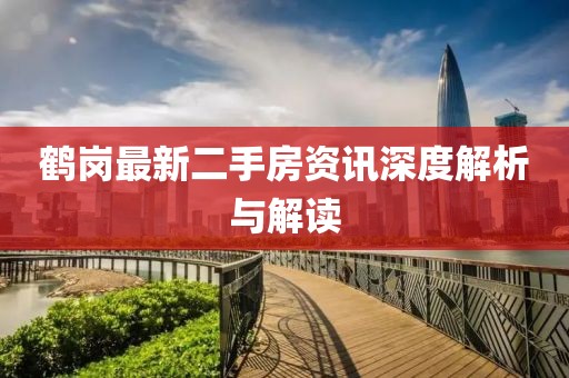 鶴崗最新二手房資訊深度解析與解讀