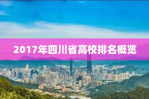 2017年四川省高校排名概覽