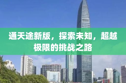 通天途新版，探索未知，超越極限的挑戰(zhàn)之路