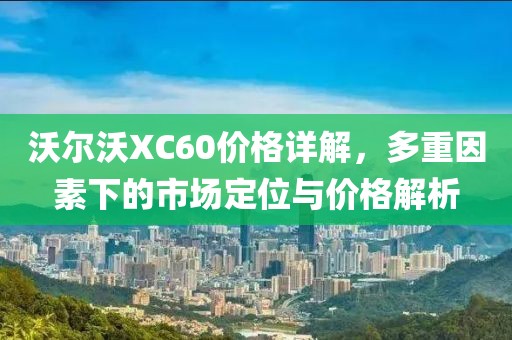 沃爾沃XC60價(jià)格詳解，多重因素下的市場(chǎng)定位與價(jià)格解析