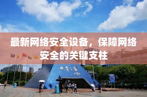 最新網(wǎng)絡(luò)安全設(shè)備，保障網(wǎng)絡(luò)安全的關(guān)鍵支柱