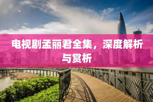 電視劇孟麗君全集，深度解析與賞析