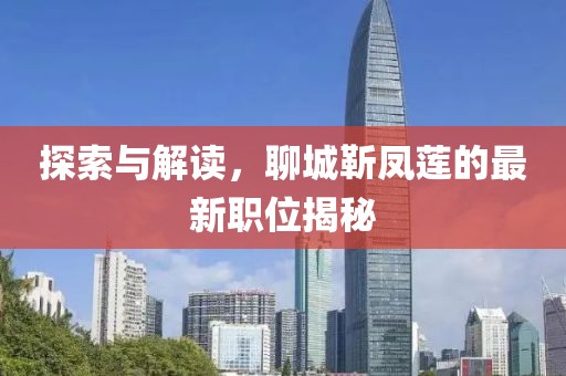 探索與解讀，聊城靳鳳蓮的最新職位揭秘