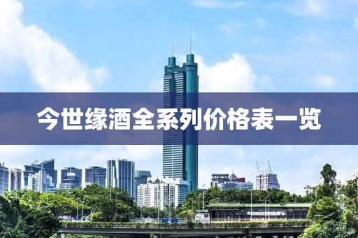 今世緣酒全系列價(jià)格表一覽