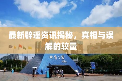 最新辟謠資訊揭秘，真相與誤解的較量