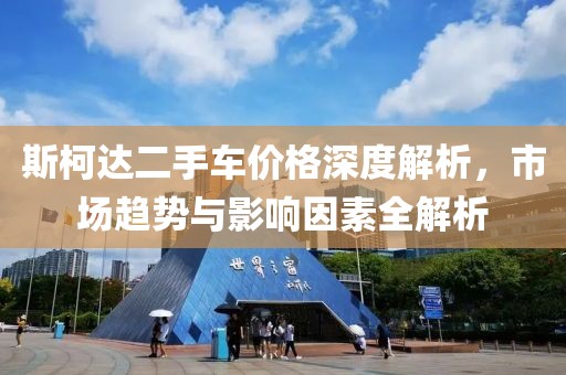 斯柯達(dá)二手車價(jià)格深度解析，市場(chǎng)趨勢(shì)與影響因素全解析