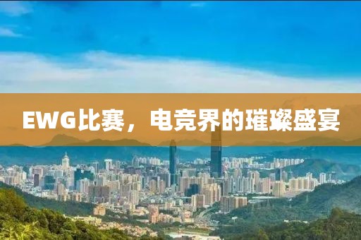 EWG比賽，電競界的璀璨盛宴