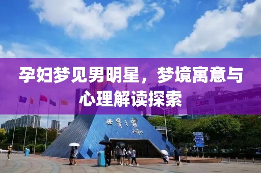 孕婦夢見男明星，夢境寓意與心理解讀探索