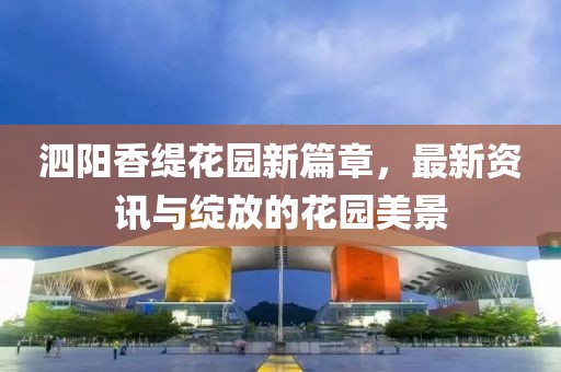 泗陽香緹花園新篇章，最新資訊與綻放的花園美景