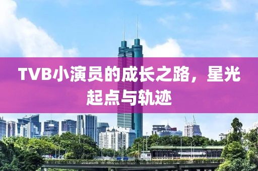 TVB小演員的成長之路，星光起點與軌跡