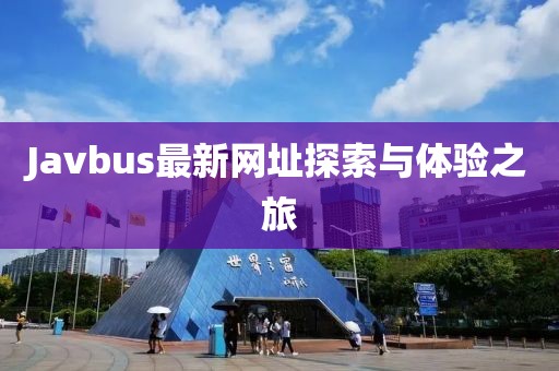 Javbus最新網(wǎng)址探索與體驗(yàn)之旅
