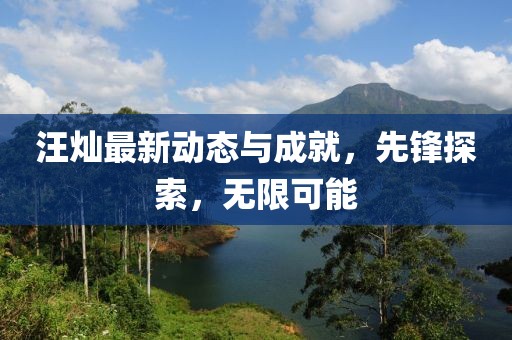 汪燦最新動(dòng)態(tài)與成就，先鋒探索，無(wú)限可能