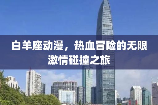 白羊座動(dòng)漫，熱血冒險(xiǎn)的無(wú)限激情碰撞之旅