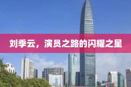 劉季云，演員之路的閃耀之星