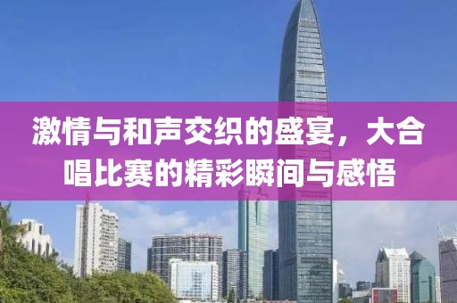 激情與和聲交織的盛宴，大合唱比賽的精彩瞬間與感悟