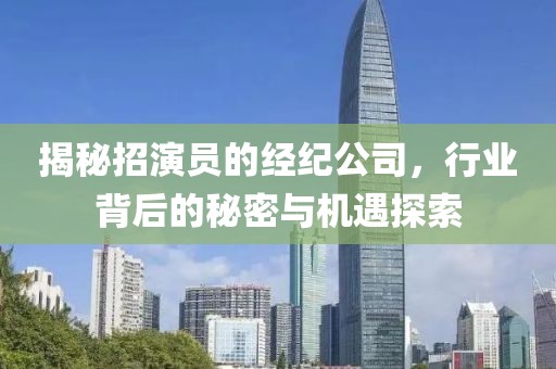 揭秘招演員的經(jīng)紀(jì)公司，行業(yè)背后的秘密與機(jī)遇探索