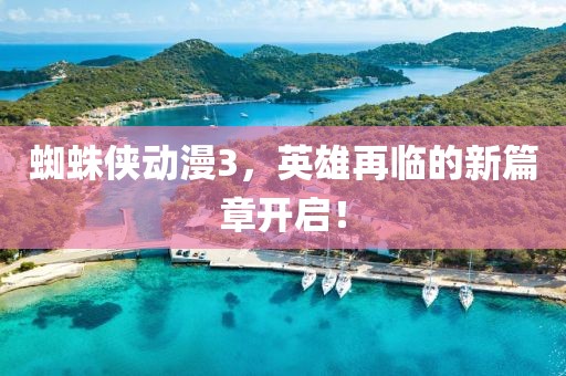 蜘蛛俠動漫3，英雄再臨的新篇章開啟！