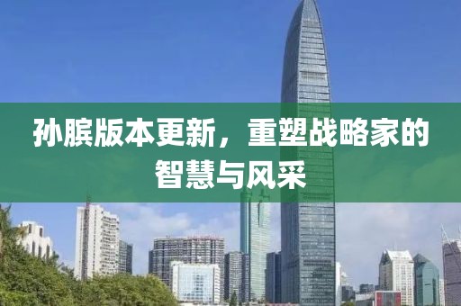 孫臏版本更新，重塑戰(zhàn)略家的智慧與風采