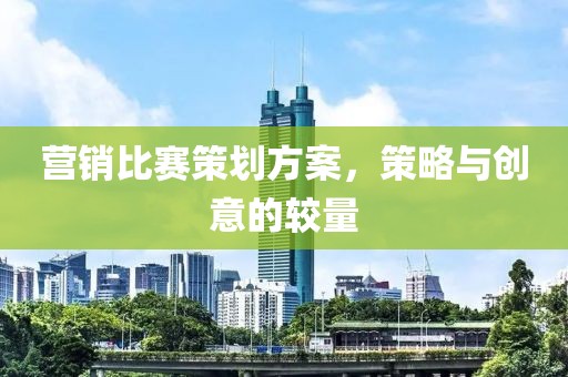 營銷比賽策劃方案，策略與創(chuàng)意的較量