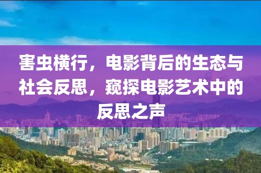 害蟲橫行，電影背后的生態(tài)與社會(huì)反思，窺探電影藝術(shù)中的反思之聲