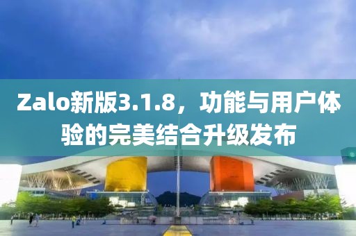 Zalo新版3.1.8，功能與用戶體驗(yàn)的完美結(jié)合升級(jí)發(fā)布
