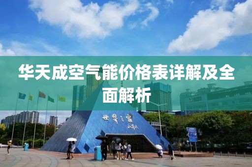 華天成空氣能價格表詳解及全面解析