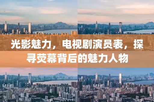 光影魅力，電視劇演員表，探尋熒幕背后的魅力人物
