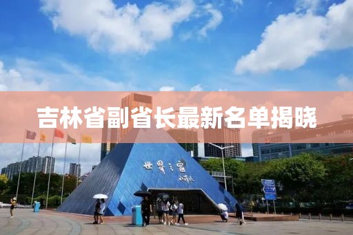 吉林省副省長最新名單揭曉