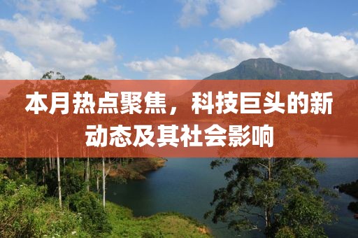 本月熱點聚焦，科技巨頭的新動態(tài)及其社會影響